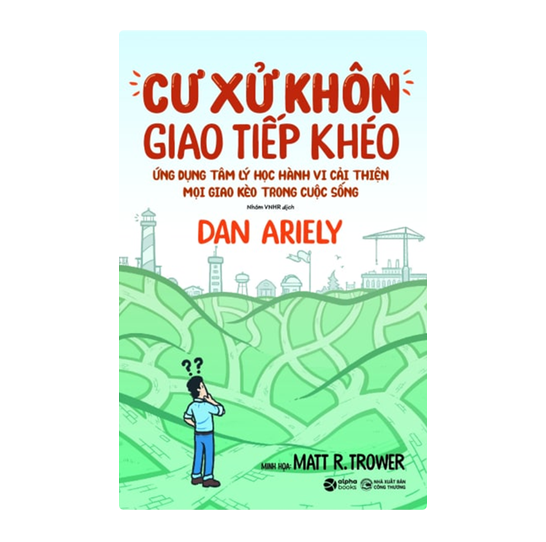Cư xử khôn giao tiếp khéo - Ứng dụng tâm lý học hành vi cải thiện mọi giao kèo trong cuộc sống